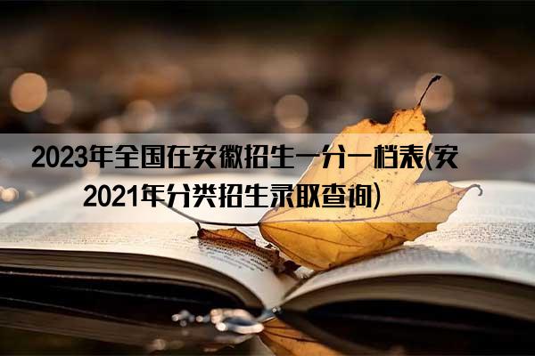 2023年全国在安徽招生一分一档表(安徽2021年分类招生录取查询)